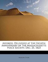 Address, Delivered at the Eighth Anniversary of the Massachusetts Peace Society, Dec. 25, 1823 (Classic Reprint) 1241644446 Book Cover