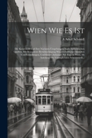 Wien Wie Es Ist: Die Kaiserstadt Und Ihre Nächsten Umgebungen Nach Authentischen Quellen, Mit Besonderer Berücksichtigung Wissenschaftlicher Anstalten ... Sehenswürdi... 1021675679 Book Cover