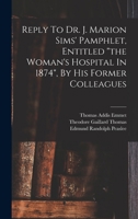 Reply to Dr. J. Marion Sims' Pamphlet Entitled "The Woman's Hospital in 1874" 1149607718 Book Cover