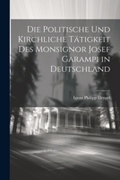 Die Politische und Kirchliche Tätigkeit des Monsignor Josef Garampi in Deutschland 1022290517 Book Cover
