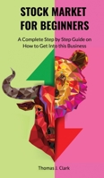 Stock Market for Beginners: A Complete Step By Step Guide on How to Get Into This Business 1802760725 Book Cover