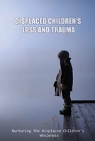 Displaced Children's Loss And Trauma: Nurturing The Displaced Children's Wholeness: What Difficulties Do Children Face As Displaced People B097X5RLGD Book Cover