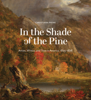In the Shade of the Pine: Artists, Writers, and Trees in America, 1825-1876 168226288X Book Cover