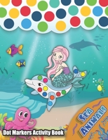 Dot Markers Activity Book: Sea Animals: Let Your Kids Discover Sea life with friendly ocean animals and mermaid, Learn as you play - Do a dot pag B08GFSZFTQ Book Cover
