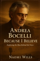 ANDREA BOCELLI: BECAUSE I BELIEVE: The Voice, The Vision, The Vulnerability – Behind the Music and Making of a Global Icon B0FQJDBLSM Book Cover