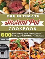 The Ultimate Instant Pot Cookbook: 600 Quick and Easy Mouth-watering Instant Pot Recipes That Will Make Your Life Easier 1649846029 Book Cover
