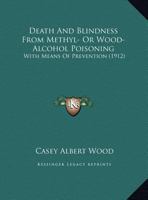 Death And Blindness From Methyl- Or Wood-Alcohol Poisoning: With Means Of Prevention 1166550079 Book Cover