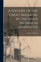 A History of the Great Massacre by the Sioux Indians, in Minnesota 1582184100 Book Cover