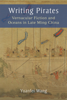 Writing Pirates: Vernacular Fiction and Oceans in Late Ming China 0472038516 Book Cover