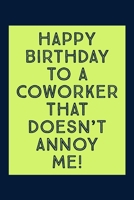 Happy Birthday To A Coworker: That Doesn't Annoy Me - Novelty Funny Coworker Birthday Quote - Lined Notebook - Funny Birthday Coworker Gift Ideas 1693193817 Book Cover