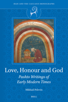 Love, Honour and God: Pashto Writings of Early Modern Times (Iran and the Caucasus Monographs) 9004737340 Book Cover