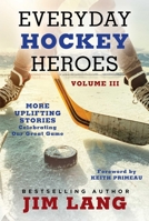 Everyday Hockey Heroes, Volume III: More Uplifting Stories Celebrating Our Great Game 1982196548 Book Cover