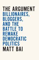 The Argument: Billionaires, Bloggers, and the Battle to Remake Democratic Politics 1594201331 Book Cover