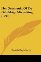 Het Geschenk, Of De Gelukkige Misvatting (1797) 1104760436 Book Cover