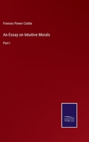 An Essay on Intuitive Morals: Volume 1, Theory of Morals: Being an Attempt to Popularize Ethical Science 1022098918 Book Cover