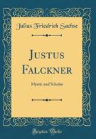 Justus Falckner: Mystic and Scholar, Devout Pietist in Germany, Hermit On the Wissahickon, Missionary On the Hudson; a Bi-Centennial Memorial of the ... November 24, 1703, at Gloria Dei, the Swed 1018025855 Book Cover