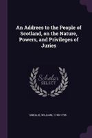 An Address to the People of Scotland on the Nature, Powers, and Privileges of Juries 1240178182 Book Cover