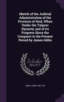 Sketch of the Judicial Administration of the Province of Sind, When Under the Talpoor Dynasty; And of Its Progress Since the Conquest to the Present Period by James Gibbs 1355532434 Book Cover