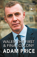Wales: The First and Final Colony: Speeches and Writing 2001-2018 1784615927 Book Cover