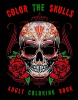Color The Skulls: A Day of the Dead Sugar Skull Coloring Book for Adults for Stress Relieving B08L96CVQW Book Cover