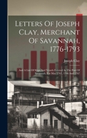 Letters Of Joseph Clay, Merchant Of Savannah, 1776-1793: And A List Of Ships And Vessels Entered At The Port Of Savannah, For May 1765, 1766 And 1767 1019554452 Book Cover