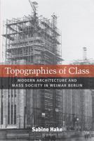 Topographies of Class: Modern Architecture and Mass Society in Weimar Berlin (Social History, Popular Culture, and Politics in Germany) 0472050389 Book Cover