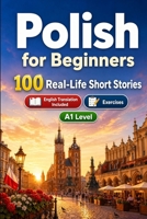 Polish for Beginners A1: 100 Real-Life Short Stories: Improve your reading comprehension and written expression through simple bilingual everyday situations B0H7XTHHNK Book Cover