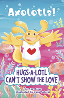 Hugs-A-Lotl Can't Show the Love (Axolotls!) 0756584183 Book Cover