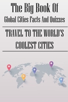 The Big Book Of Global Cities Facts And Quizzes: Travel To The World's Coolest Cities: Geography Quiz Game B08ZBRK8CX Book Cover