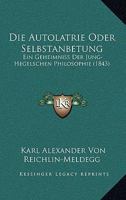 Die Autolatrie Oder Selbstanbetung: Ein Geheimniss Der Jung-Hegelschen Philosophie (1843) 1161068112 Book Cover