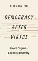 Democracy After Virtue: Toward Pragmatic Confucian Democracy 0197528287 Book Cover