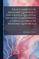 Atlas Completo De Anatomía Quirúrgica Topográfica Que Puede Servir De Complemento A Todas Las Obras De Anatomía Quirúrgica 1179407210 Book Cover