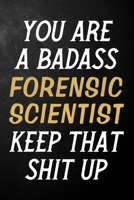 You Are A Badass Forensic Scientist Keep That Shit Up: Forensic Scientist Journal / Notebook / Appreciation Gift / Alternative To a Card For Forensic Scientists ( 6 x 9 -120 Blank Lined Pages ) 170068468X Book Cover