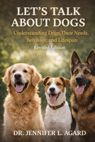 Let’s Talk About Dogs: Understanding Dogs, Their Needs, Behavior, and Lifespan Revised Edition B0GL8N7MHB Book Cover