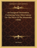 An Inaugural Dissertation, Containing Some Observations On The Pelvis Of The Mammalia 1169490565 Book Cover