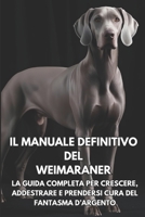 Il Manuale Definitivo del Weimaraner: La Guida Completa per Crescere, Addestrare e Prendersi Cura del Fantasma d’Argento (Italian Edition) B0DZVQKVNG Book Cover