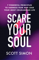Scare Your Soul: 7 Powerful Principles to Harness Fear and Lead Your Most Courageous Life 1538722917 Book Cover
