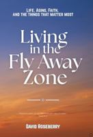 Living in the Fly Away Zone: Life, Aging, Faith, and the Things that Matter Most B0HBRX79F8 Book Cover