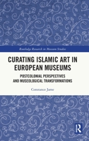 Curating Islamic Art in European Museums: Museology and Postcolonial Shifts (Routledge Research in Museum Studies) 1041162197 Book Cover