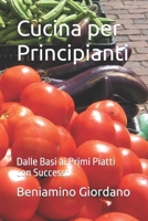 Cucina per Principianti: Dalle Basi ai Primi Piatti con Successo (Italian Edition) B0DZGV664J Book Cover