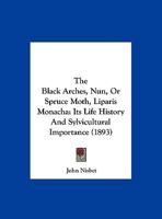 The Black Arches, Nun, Or Spruce Moth, Liparis Monacha: Its Life History And Sylvicultural Importance 1162179538 Book Cover