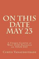 On This Date May 23: A Unique Glimpse at What Else Happened on Your Day 1547095369 Book Cover