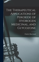 The Therapeutical Applications of Peroxide of Hydrogen Medicinal, and Glycozone 1015431798 Book Cover