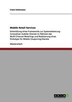 Mobile Retail Services: Entwicklung eines Frameworks zur Systematisierung innovativer mobiler Dienste im Rahmen des Multi-Channel-Retailings und ... für Mobile Couponing-Dienste 3656097712 Book Cover