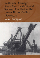 Wetlands Drainage, River Modificatation, and Sectoral Conflict in the Lower Illinois Valley, 1890-1930 0809323982 Book Cover