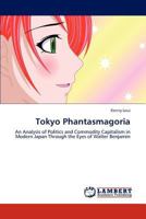 Tokyo Phantasmagoria: An Analysis of Politics and Commodity Capitalism in Modern Japan Through the Eyes of Walter Benjamin 1599426765 Book Cover