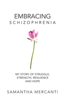 Embracing Schizophrenia: My Story of Struggle, Strength, Resilience and Hope 1777713609 Book Cover