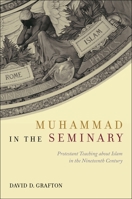 Muhammad in the Seminary: Protestant Teaching about Islam in the Nineteenth Century 1479831468 Book Cover