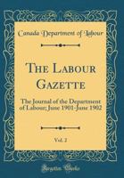 The Labour Gazette, Vol. 2: The Journal of the Department of Labour; June 1901-June 1902 0428714986 Book Cover