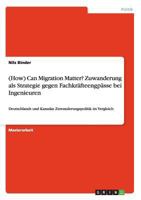 (How) Can Migration Matter? Zuwanderung als Strategie gegen Fachkräfteengpässe bei Ingenieuren: Deutschlands und Kanadas Zuwanderungspolitik im Vergleich 3656368910 Book Cover